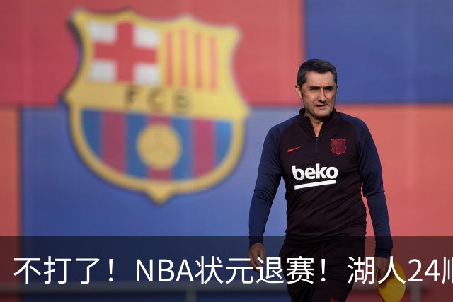 不打了！NBA状元退赛！湖人24顺位捡漏成功