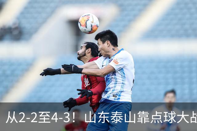 从2-2至4-3！山东泰山靠点球大战惊险晋级，3外援体系遭三镇吊打