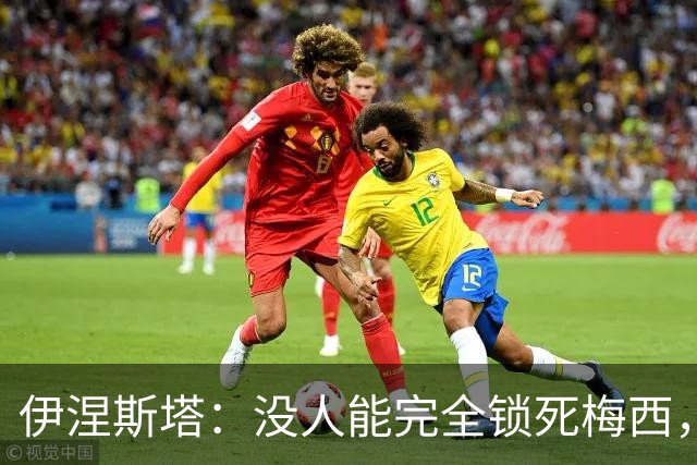 伊涅斯塔：没人能完全锁死梅西，西班牙夺冠需靠整体发挥