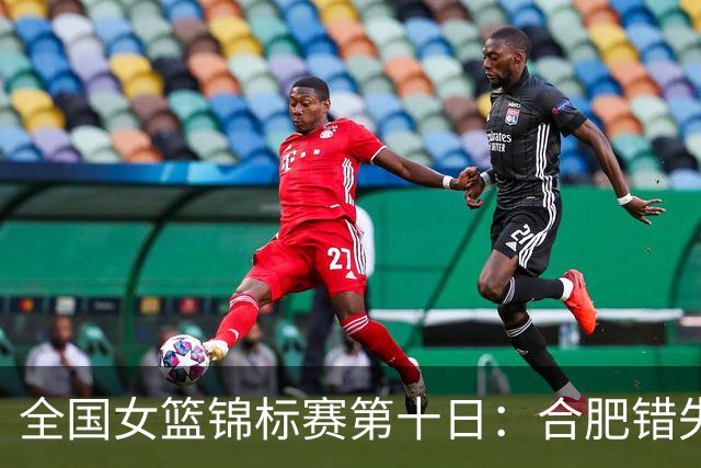 全国女篮锦标赛第十日：合肥错失绝杀 北师大险胜 陕西2分胜新疆
