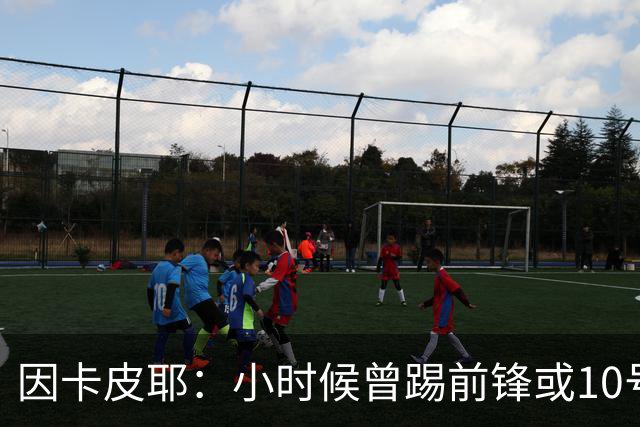 因卡皮耶：小时候曾踢前锋或10号位 想要卫冕英超须付出更多努力