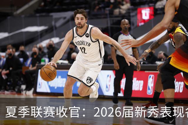 夏季联赛收官：2026届新秀表现各异，角色定位初现端倪