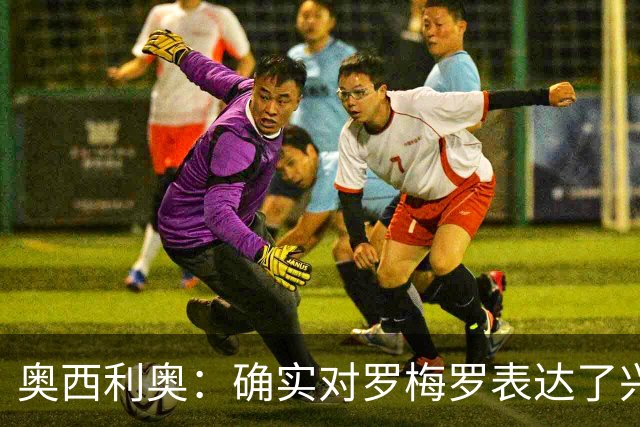 奥西利奥：确实对罗梅罗表达了兴趣 我们的锋线不会有变动
