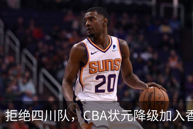 拒绝四川队，CBA状元降级加入香港金牛，又一名超级球员也退出