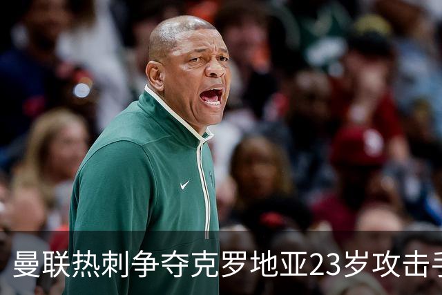 曼联热刺争夺克罗地亚23岁攻击手，标价超2000万欧