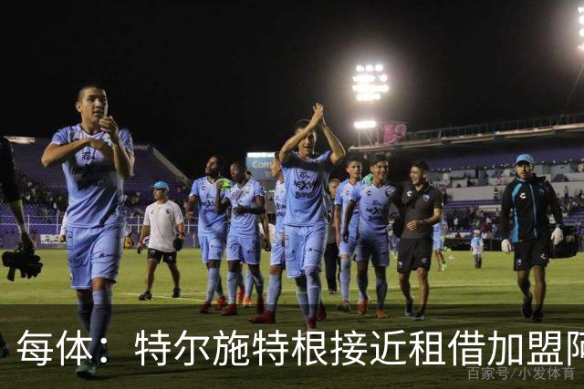 每体：特尔施特根接近租借加盟阿贾克斯