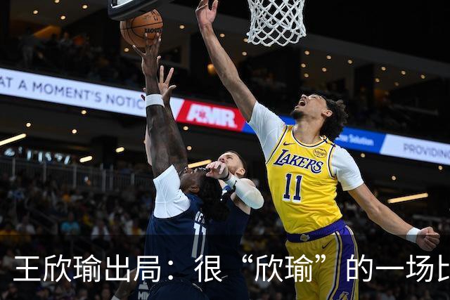 王欣瑜出局：很“欣瑜”的一场比赛，错失三次领先输球一姐怎么了