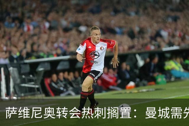 萨维尼奥转会热刺搁置：曼城需先找到替代者才能放人