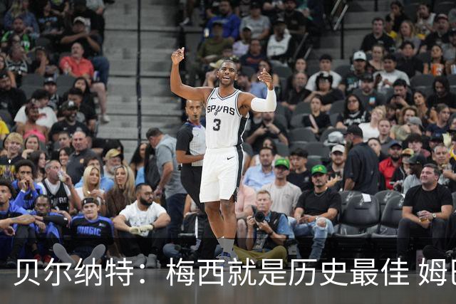 贝尔纳特：梅西就是历史最佳 姆巴佩能改变比赛但也许有点自我