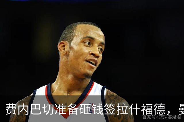 费内巴切准备砸钱签拉什福德，曼联有望解决高薪包袱