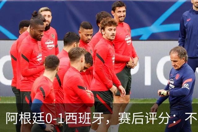 阿根廷0-1西班牙，赛后评分：不是费兰第一，阿根廷23号第一
